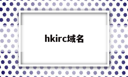 hkirc域名(域名hk是什么意思)