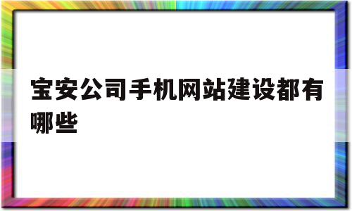 宝安公司手机网站建设都有哪些(宝安公司手机网站建设都有哪些项目),宝安公司手机网站建设都有哪些(宝安公司手机网站建设都有哪些项目),宝安公司手机网站建设都有哪些,百度,微信,营销,第1张