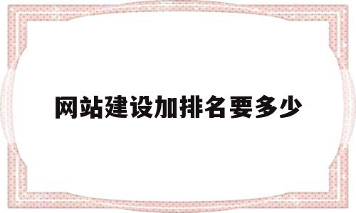 网站建设加排名要多少(网站排名提升公司在哪里)