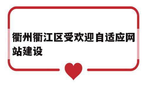 衢州衢江区受欢迎自适应网站建设(衢江发布网)