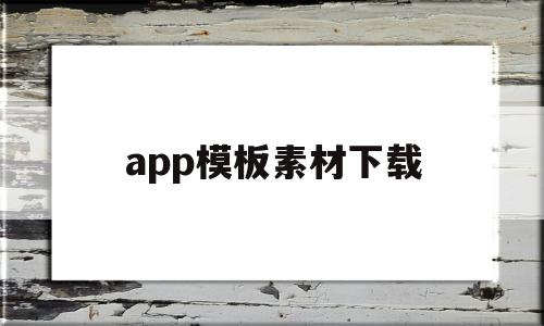 app模板素材下载(app模板制作教程视频)