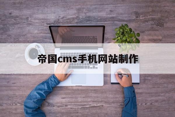 帝国cms手机网站制作(帝国cms手机网站制作方法)