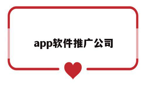 app软件推广公司(app软件推广公司有哪些)