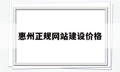 包含惠州正规网站建设价格的词条