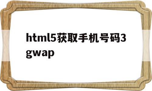 包含html5获取手机号码3gwap的词条