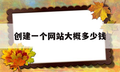 创建一个网站大概多少钱(建立一个自己的网站需要多少钱),创建一个网站大概多少钱(建立一个自己的网站需要多少钱),创建一个网站大概多少钱,模板,免费,网站建设,第1张