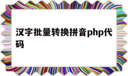 汉字批量转换拼音php代码的简单介绍