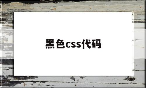 黑色css代码(css中黑色的代码),黑色css代码(css中黑色的代码),黑色css代码,信息,文章,百度,第1张