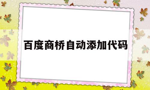 百度商桥自动添加代码(百度商桥可以生成链接吗),百度商桥自动添加代码(百度商桥可以生成链接吗),百度商桥自动添加代码,信息,百度,第1张