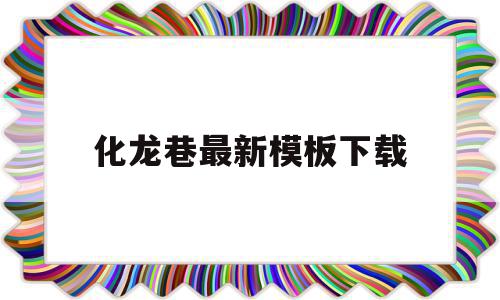 化龙巷最新模板下载(常州化龙巷最新招聘信息),化龙巷最新模板下载(常州化龙巷最新招聘信息),化龙巷最新模板下载,信息,百度,模板,第1张