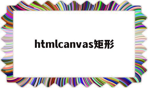 htmlcanvas矩形(html矩形代码怎么写),htmlcanvas矩形(html矩形代码怎么写),htmlcanvas矩形,源码,html,第1张