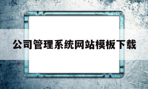 公司管理系统网站模板下载的简单介绍