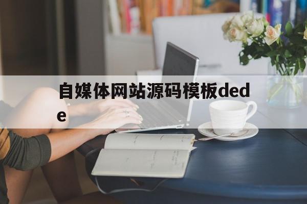 自媒体网站源码模板dede的简单介绍