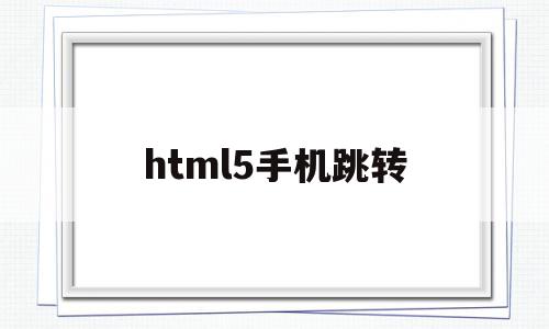 html5手机跳转(html5如何跳转页面),html5手机跳转(html5如何跳转页面),html5手机跳转,模板,微信,浏览器,第1张