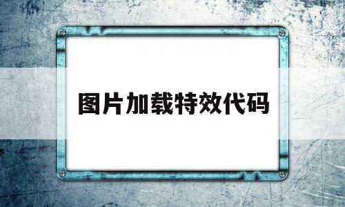 图片加载特效代码(图片加载特效代码是什么)