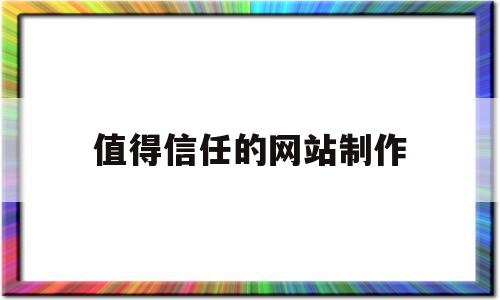 值得信任的网站制作(最值得信赖的网站的网址后缀是)