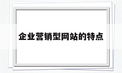 企业营销型网站的特点(营销型企业网站可以从哪几方面来优化),企业营销型网站的特点(营销型企业网站可以从哪几方面来优化),企业营销型网站的特点,信息,视频,营销,第1张