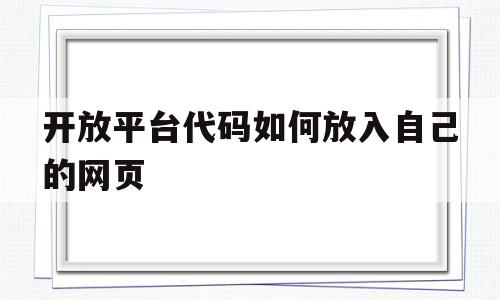 开放平台代码如何放入自己的网页(开放平台代码如何放入自己的网页中)