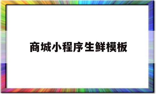 商城小程序生鲜模板的简单介绍