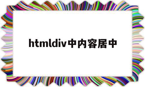 htmldiv中内容居中(htmldiv页面居中)