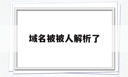 域名被被人解析了(域名被被人解析了怎么办)