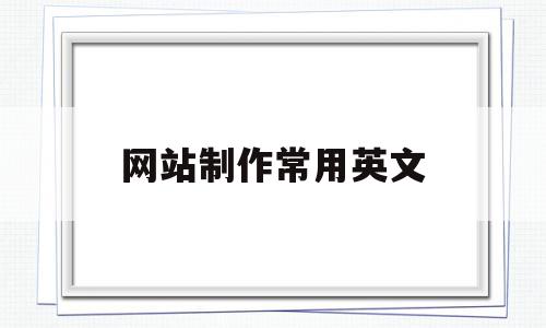 网站制作常用英文(网站制作常用英文翻译),网站制作常用英文(网站制作常用英文翻译),网站制作常用英文,第1张