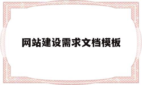 网站建设需求文档模板(建设网站的总体需求是什么),网站建设需求文档模板(建设网站的总体需求是什么),网站建设需求文档模板,信息,模板,微信,第1张