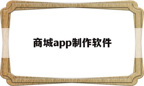 商城app制作软件(商城app制作软件)