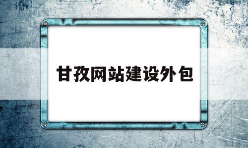 甘孜网站建设外包(甘孜网站建设外包公司招聘)