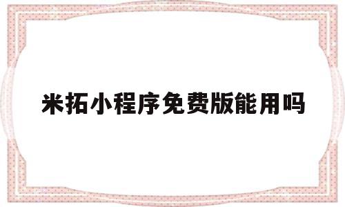 米拓小程序免费版能用吗(米拓免费模板)