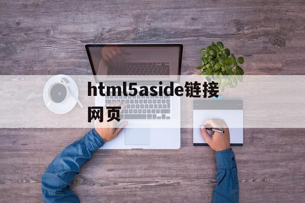 html5aside链接网页(html5怎么连接css)