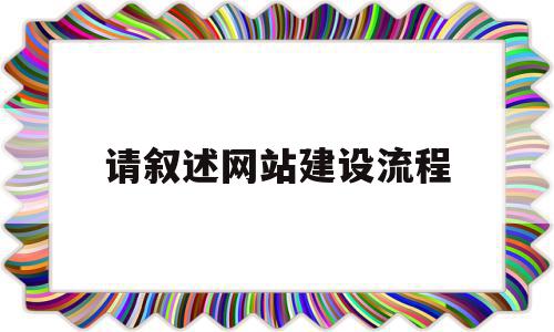 请叙述网站建设流程(网站建设的基本流程包括)