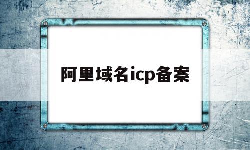 阿里域名icp备案(阿里域名icp备案流程)