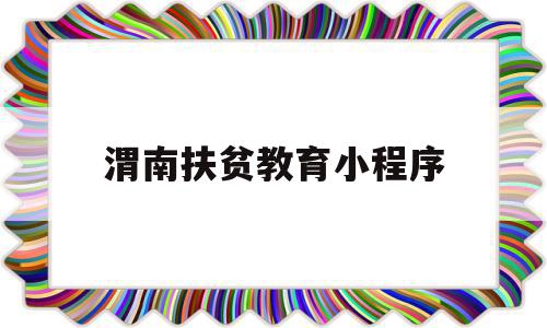 渭南扶贫教育小程序(渭南扶贫教育小程序叫什么)