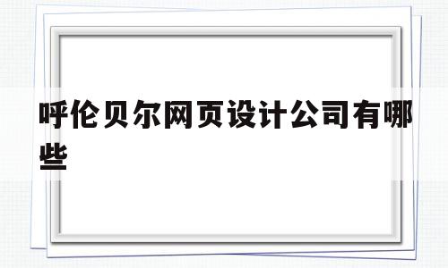 包含呼伦贝尔网页设计公司有哪些的词条