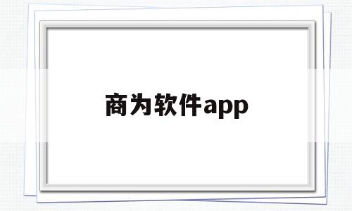 商为软件app(商软是什么),商为软件app(商软是什么),商为软件app,文章,微信,APP,第1张