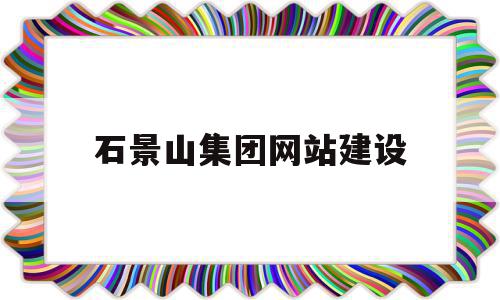 石景山集团网站建设(无锡集团网站建设公司)