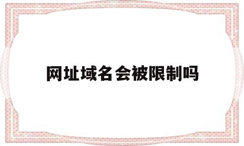 网址域名会被限制吗(网址域名会被限制吗怎么解除),网址域名会被限制吗(网址域名会被限制吗怎么解除),网址域名会被限制吗,域名注册,网站域名,第1张