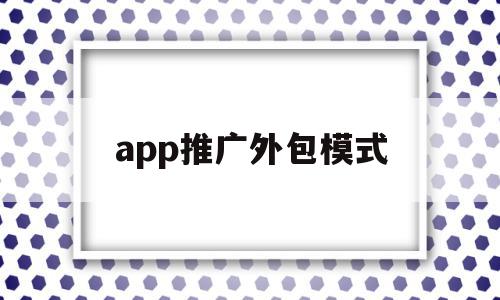 app推广外包模式(app推广外包模式是什么)