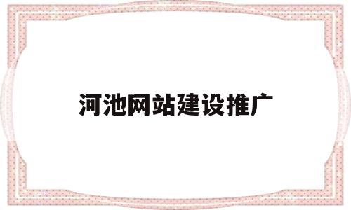 河池网站建设推广(河池网络推广主管招聘)