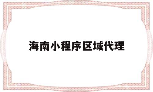 海南小程序区域代理(小程序代理是什么意思),海南小程序区域代理(小程序代理是什么意思),海南小程序区域代理,百度,微信,营销,第1张