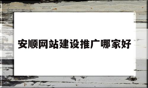 安顺网站建设推广哪家好的简单介绍