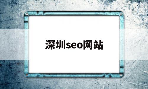 深圳seo网站(深圳做网站seo)