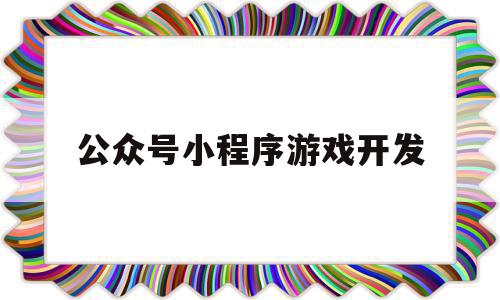 公众号小程序游戏开发(公众号小程序游戏开发怎么做)