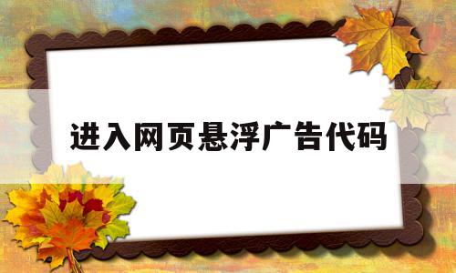 进入网页悬浮广告代码(html悬浮广告关闭按钮)