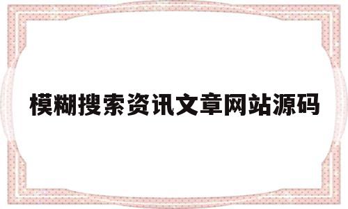 模糊搜索资讯文章网站源码(模糊搜索资讯文章网站源码怎么找)