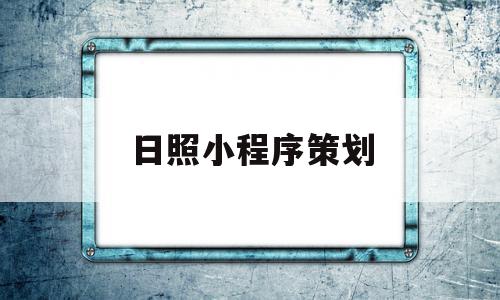 日照小程序策划(日照小程序策划公司)