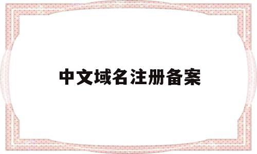 中文域名注册备案(中文域名注册备案流程),中文域名注册备案(中文域名注册备案流程),中文域名注册备案,域名注册,投资,中文域名,第1张