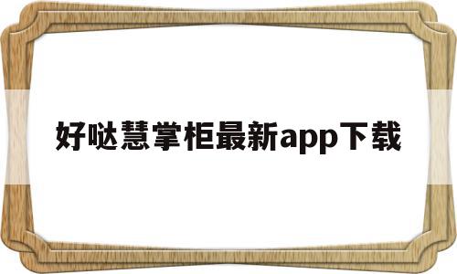 好哒慧掌柜最新app下载(好哒慧掌柜最新app下载官网)