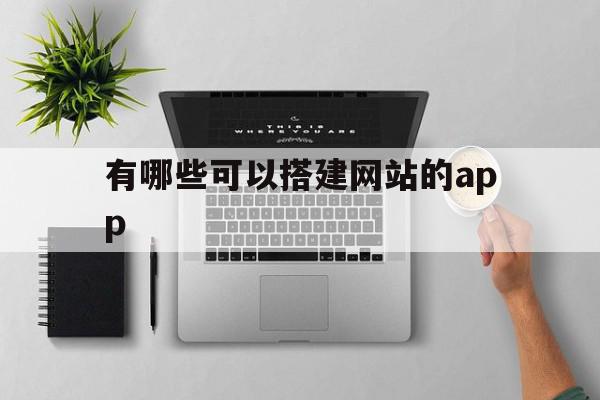 有哪些可以搭建网站的app的简单介绍